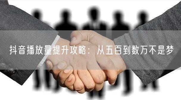 抖音播放量提升攻略:从五百到数万不是梦