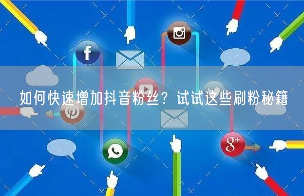 如何快速增加抖音粉丝？试试这些刷粉秘籍