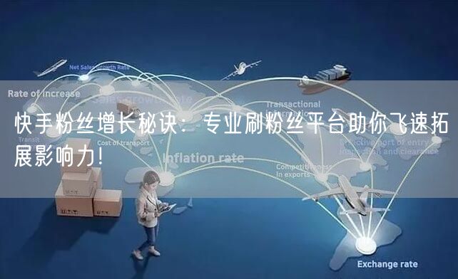 快手粉丝增长秘诀：专业刷粉丝平台助你飞速拓展影响力！