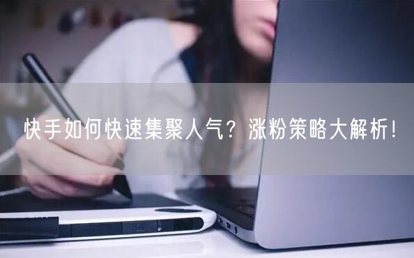 快手如何快速集聚人气?涨粉策略大解析!