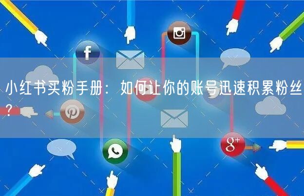 小红书买粉手册:如何让你的账号迅速积累粉丝?