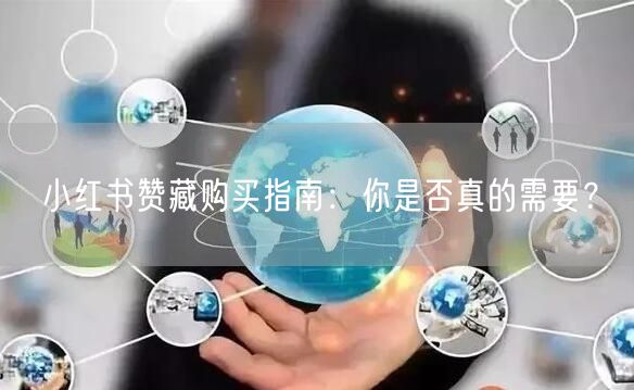 小红书赞藏购买指南：你是否真的需要？