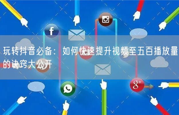 玩转抖音必备：如何快速提升视频至五百播放量的诀窍大公开