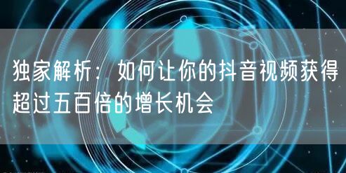 独家解析:如何让你的抖音视频获得超过五百倍的增长机会
