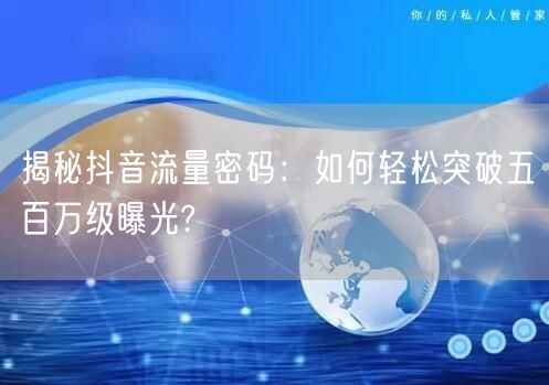 揭秘抖音流量密码:如何轻松突破五百万级曝光?