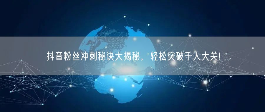 抖音粉丝冲刺秘诀大揭秘,轻松突破千人大关!