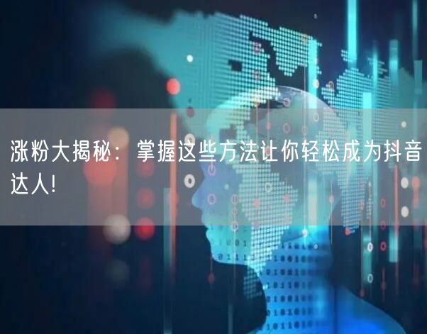 涨粉大揭秘:掌握这些方法让你轻松成为抖音达人!