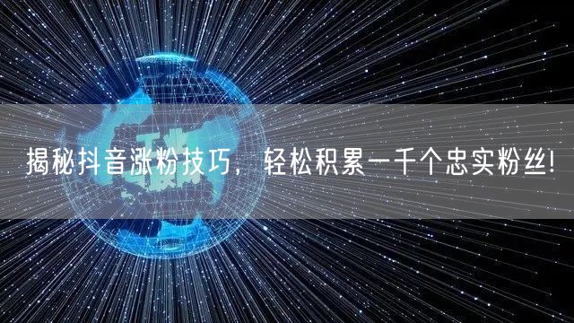 揭秘抖音涨粉技巧,轻松积累一千个忠实粉丝!