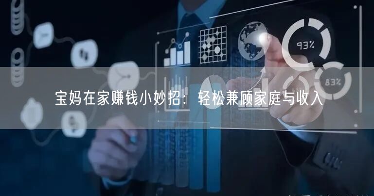 宝妈在家赚钱小妙招:轻松兼顾家庭与收入