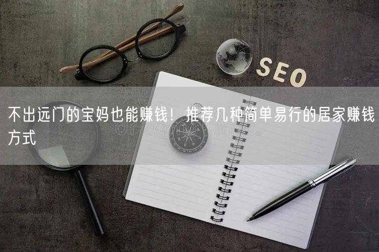 不出远门的宝妈也能赚钱!推荐几种简单易行的居家赚钱方式