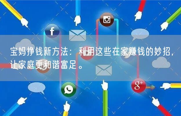 宝妈挣钱新方法:利用这些在家赚钱的妙招,让家庭更和谐富足。