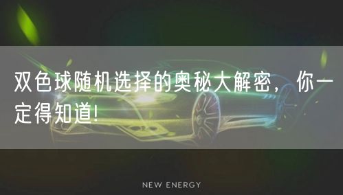 双色球随机选择的奥秘大解密,你一定得知道!