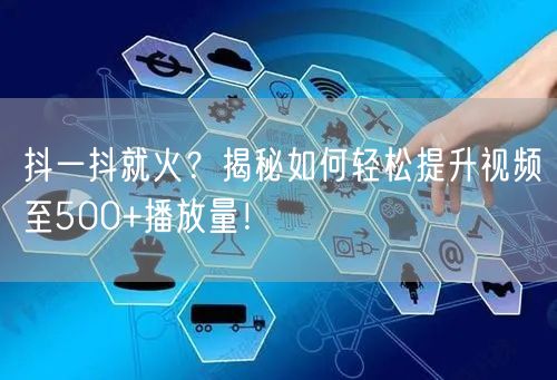 抖一抖就火？揭秘如何轻松提升视频至500+播放量！