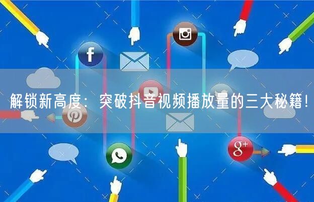 解锁新高度：突破抖音视频播放量的三大秘籍！