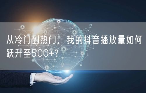 从冷门到热门，我的抖音播放量如何跃升至500+?