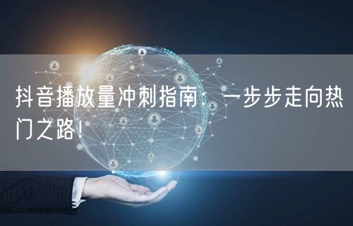 抖音播放量冲刺指南：一步步走向热门之路！