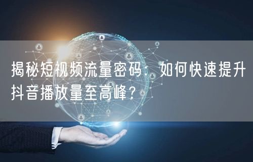 揭秘短视频流量密码：如何快速提升抖音播放量至高峰？