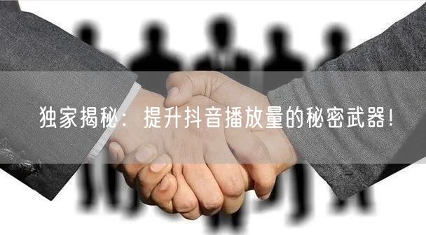 独家揭秘：提升抖音播放量的秘密武器！