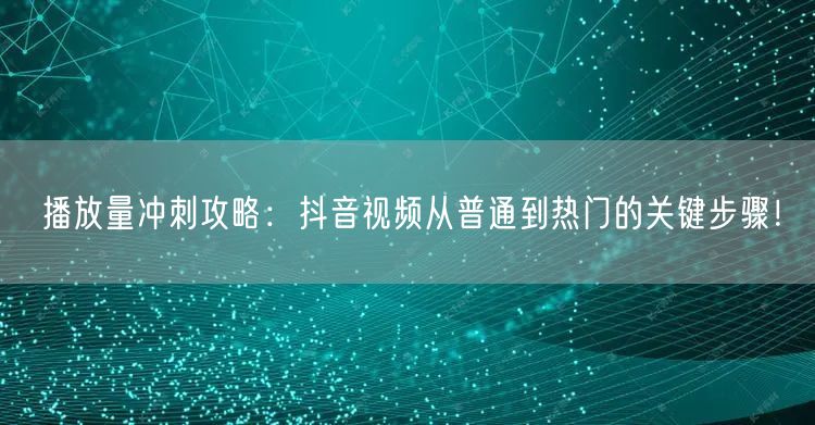 播放量冲刺攻略：抖音视频从普通到热门的关键步骤！