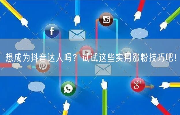 想成为抖音达人吗?试试这些实用涨粉技巧吧!