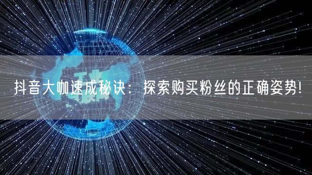 抖音大咖速成秘诀：探索购买粉丝的正确姿势!