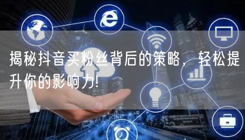 揭秘抖音买粉丝背后的策略，轻松提升你的影响力!