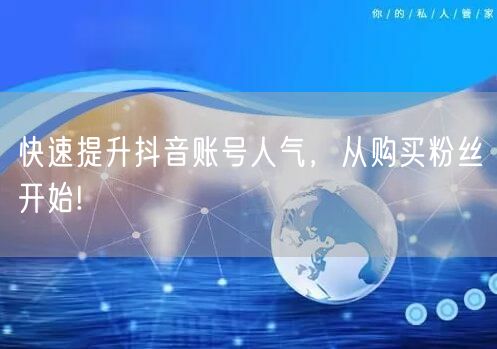 快速提升抖音账号人气，从购买粉丝开始!