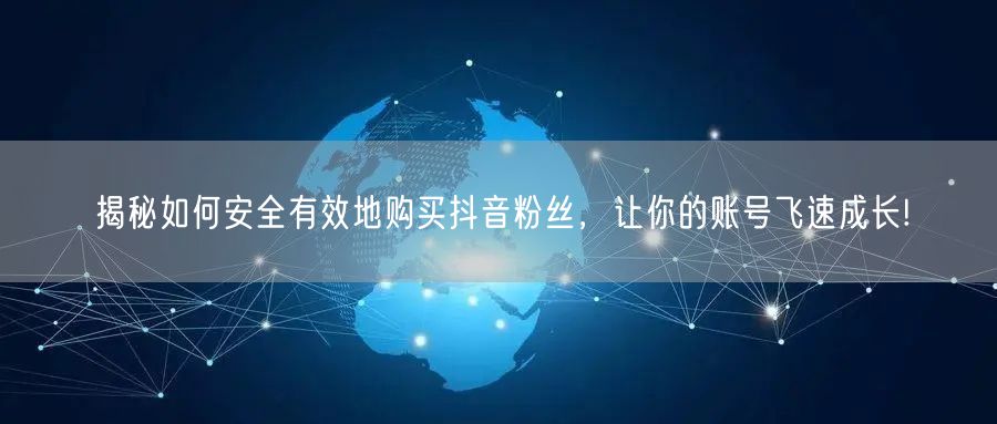 揭秘如何安全有效地购买抖音粉丝，让你的账号飞速成长!