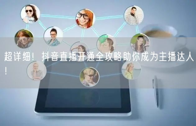 超详细！抖音直播开通全攻略助你成为主播达人！