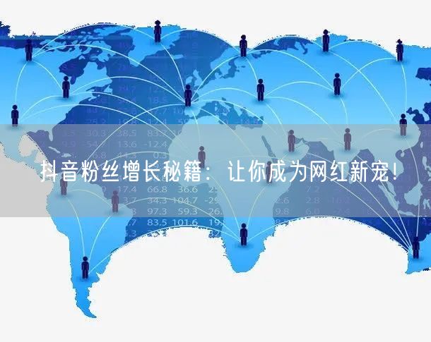 抖音粉丝增长秘籍:让你成为网红新宠!