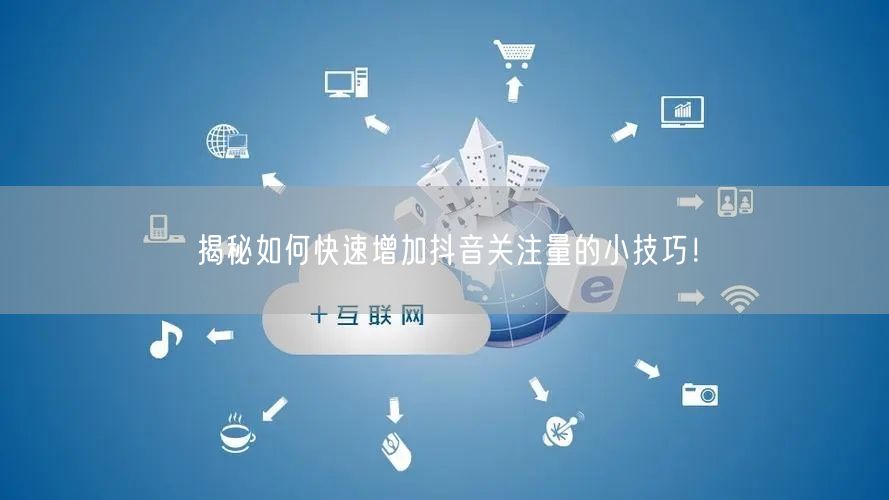 揭秘如何快速增加抖音关注量的小技巧!