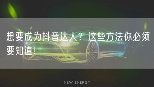 想要成为抖音达人?这些方法你必须要知道!