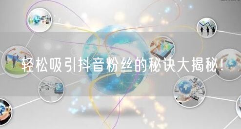 轻松吸引抖音粉丝的秘诀大揭秘!
