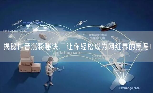 揭秘抖音涨粉秘诀,让你轻松成为网红界的黑马!