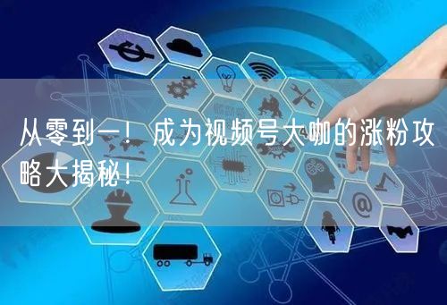 从零到一！成为视频号大咖的涨粉攻略大揭秘！