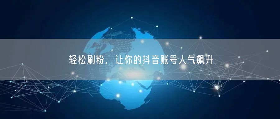 轻松刷粉，让你的抖音账号人气飙升
