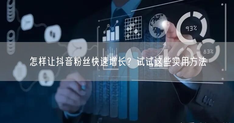 怎样让抖音粉丝快速增长？试试这些实用方法