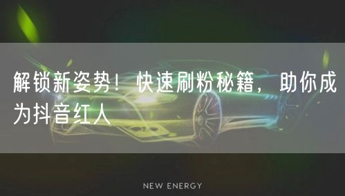 解锁新姿势！快速刷粉秘籍，助你成为抖音红人