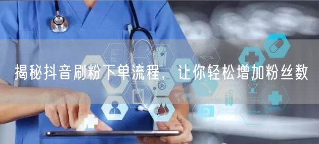 揭秘抖音刷粉下单流程，让你轻松增加粉丝数