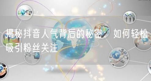 揭秘抖音人气背后的秘密：如何轻松吸引粉丝关注