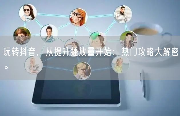 玩转抖音,从提升播放量开始:热门攻略大解密。