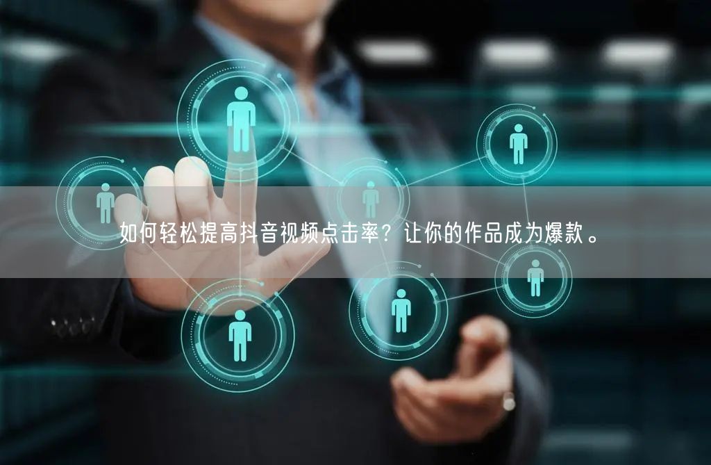 如何轻松提高抖音视频点击率?让你的作品成为爆款。