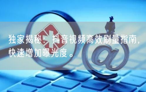 独家揭秘:抖音视频高效刷量指南,快速增加曝光度。