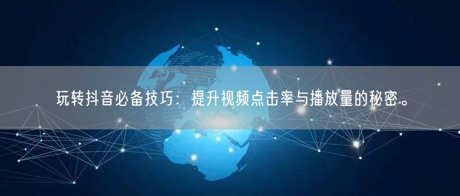 玩转抖音必备技巧:提升视频点击率与播放量的秘密。