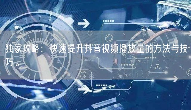 独家攻略：快速提升抖音视频播放量的方法与技巧。