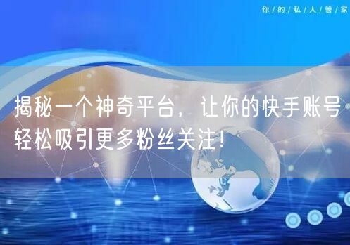揭秘一个神奇平台,让你的快手账号轻松吸引更多粉丝关注!