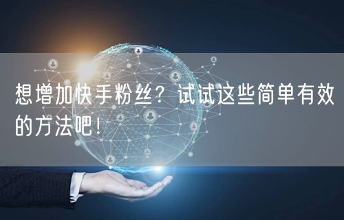想增加快手粉丝?试试这些简单有效的方法吧!
