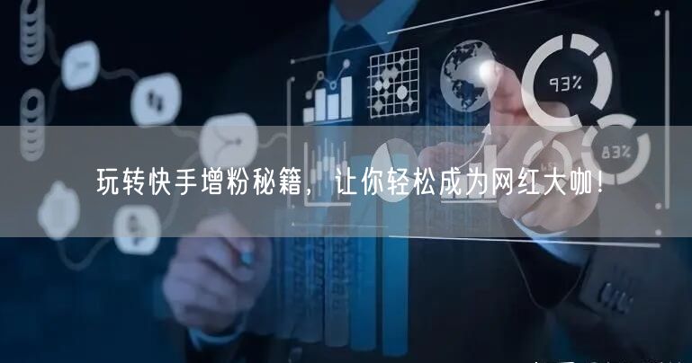玩转快手增粉秘籍,让你轻松成为网红大咖!