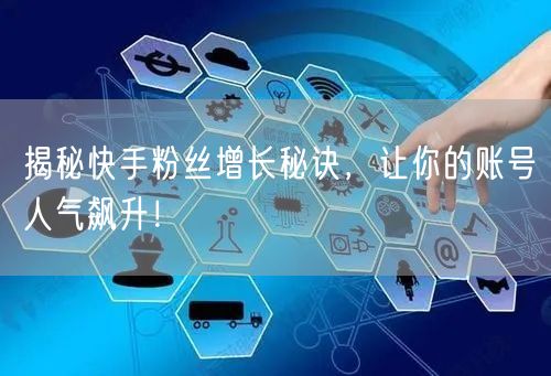 揭秘快手粉丝增长秘诀,让你的账号人气飙升!