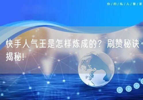 快手人气王是怎样炼成的?刷赞秘诀揭秘!